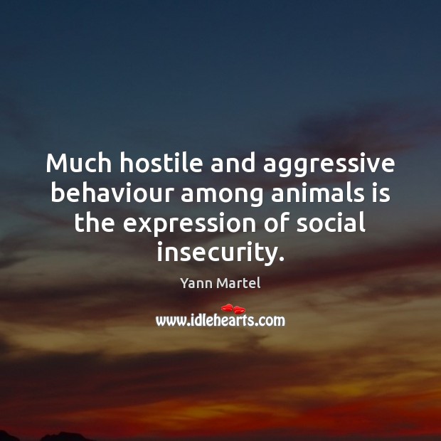 Much hostile and aggressive behaviour among animals is the expression of social Yann Martel Picture Quote
