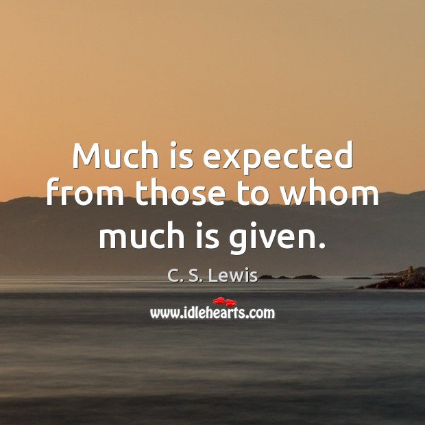 Much is expected from those to whom much is given. C. S. Lewis Picture Quote