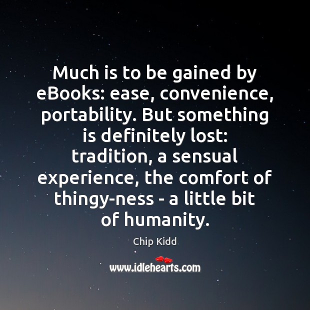 Much is to be gained by eBooks: ease, convenience, portability. But something Chip Kidd Picture Quote