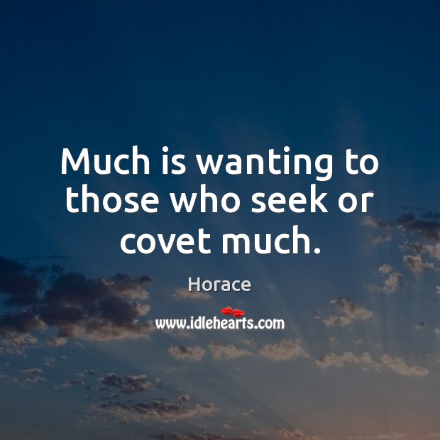 Much is wanting to those who seek or covet much. Horace Picture Quote
