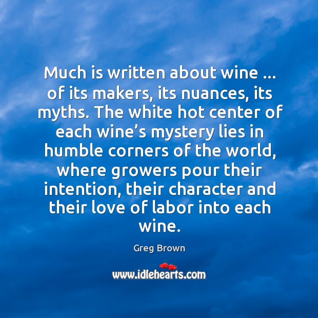 Much is written about wine … of its makers, its nuances, its myths. Greg Brown Picture Quote
