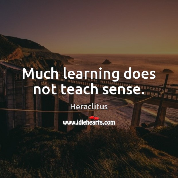Much learning does not teach sense. Heraclitus Picture Quote