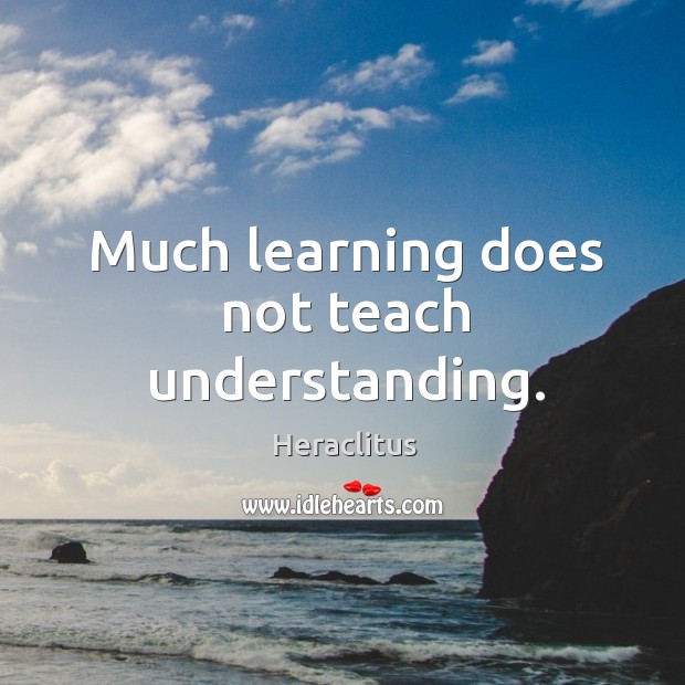 Much learning does not teach understanding. Image