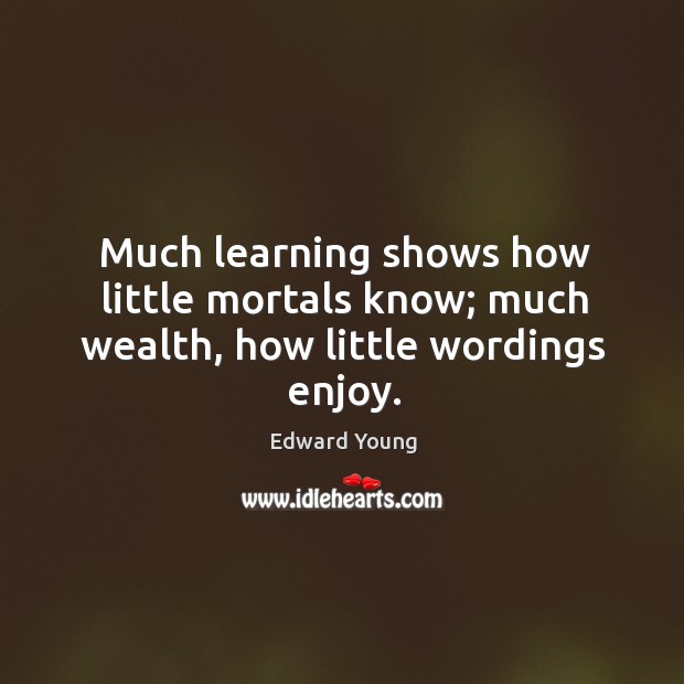 Much learning shows how little mortals know; much wealth, how little wordings enjoy. Image
