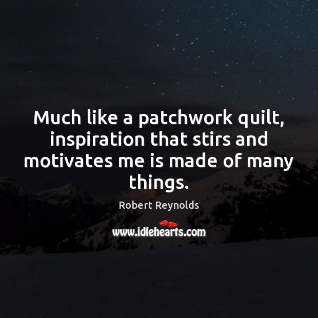 Much like a patchwork quilt, inspiration that stirs and motivates me is Robert Reynolds Picture Quote
