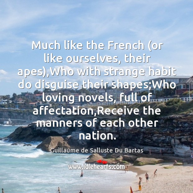 Much like the French (or like ourselves, their apes),Who with strange Guillaume de Salluste Du Bartas Picture Quote