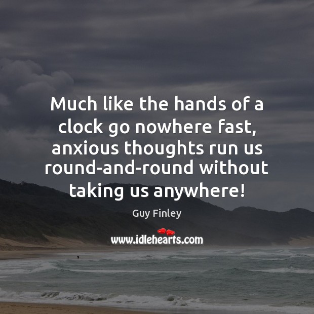 Much like the hands of a clock go nowhere fast, anxious thoughts Guy Finley Picture Quote