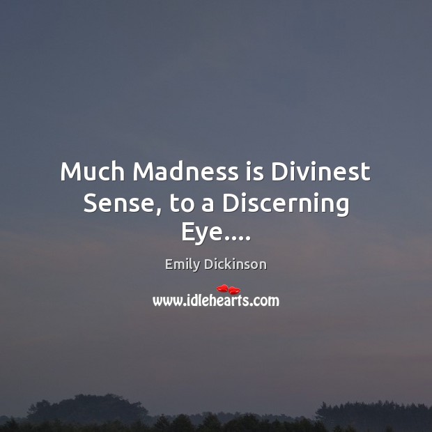Much Madness is Divinest Sense, to a Discerning Eye…. Emily Dickinson Picture Quote