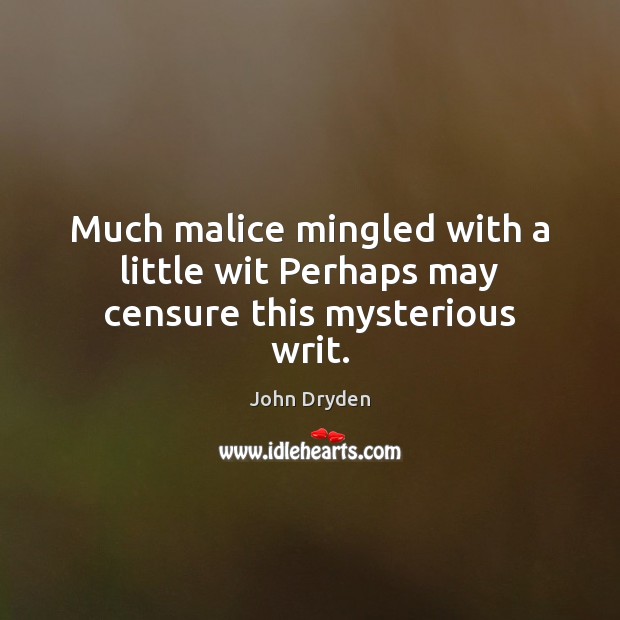 Much malice mingled with a little wit Perhaps may censure this mysterious writ. John Dryden Picture Quote