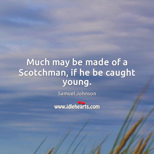 Much may be made of a Scotchman, if he be caught young. Image
