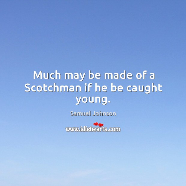 Much may be made of a scotchman if he be caught young. Samuel Johnson Picture Quote