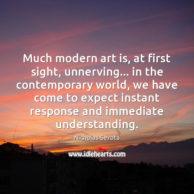 Much modern art is, at first sight, unnerving… in the contemporary world, Understanding Quotes Image