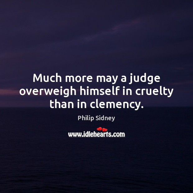Much more may a judge overweigh himself in cruelty than in clemency. Philip Sidney Picture Quote