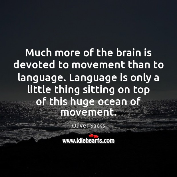 Much more of the brain is devoted to movement than to language. Oliver Sacks Picture Quote