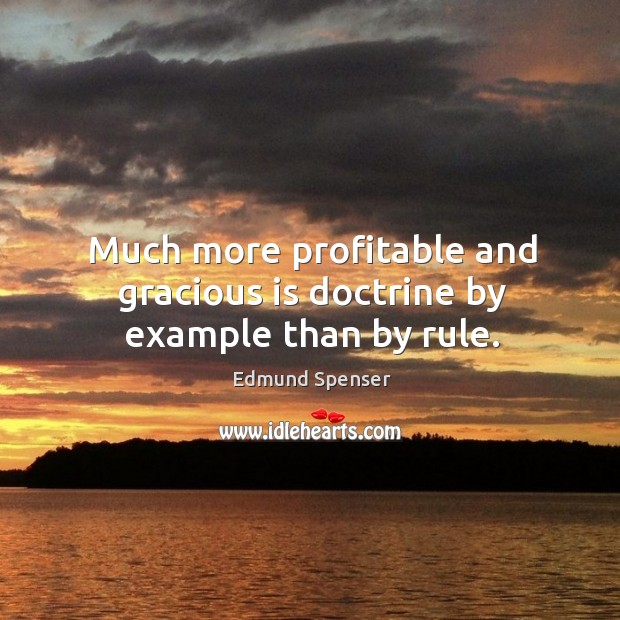 Much more profitable and gracious is doctrine by example than by rule. Edmund Spenser Picture Quote