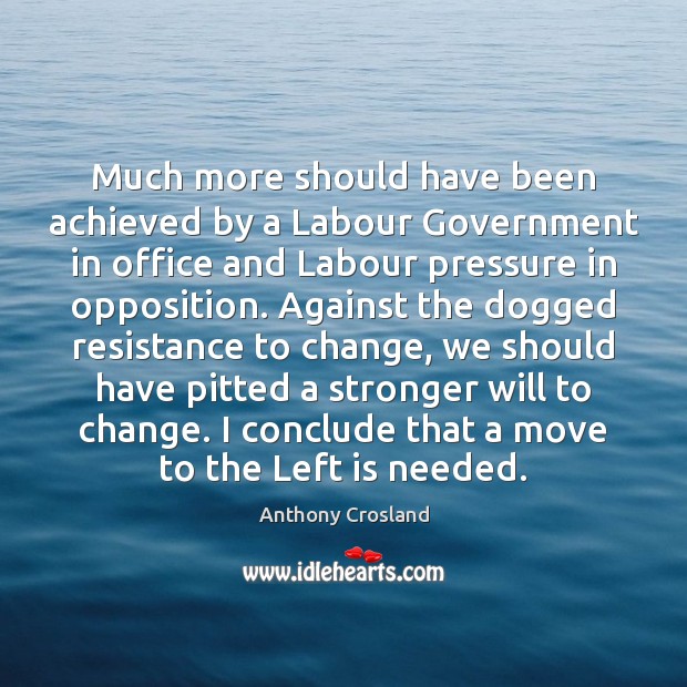 Much more should have been achieved by a Labour Government in office Anthony Crosland Picture Quote