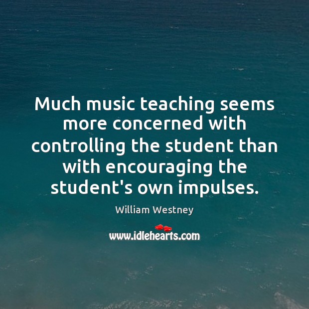 Much music teaching seems more concerned with controlling the student than with William Westney Picture Quote