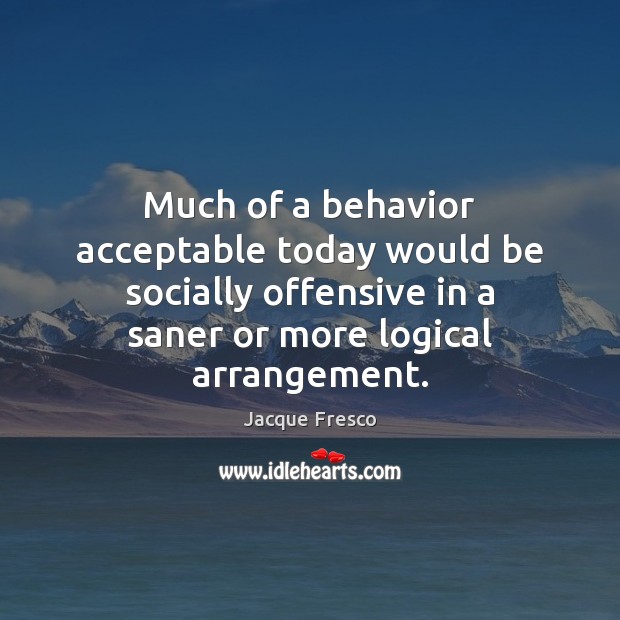 Much of a behavior acceptable today would be socially offensive in a 