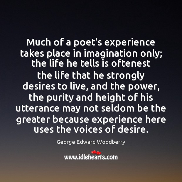 Much of a poet’s experience takes place in imagination only; the life George Edward Woodberry Picture Quote