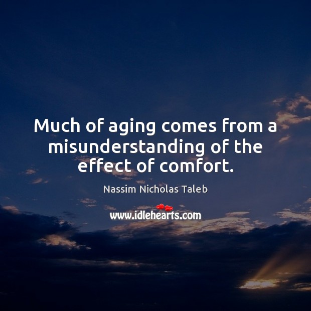 Much of aging comes from a misunderstanding of the effect of comfort. Misunderstanding Quotes Image