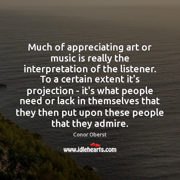 Much of appreciating art or music is really the interpretation of the Conor Oberst Picture Quote