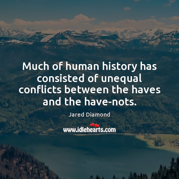 Much of human history has consisted of unequal conflicts between the haves Jared Diamond Picture Quote
