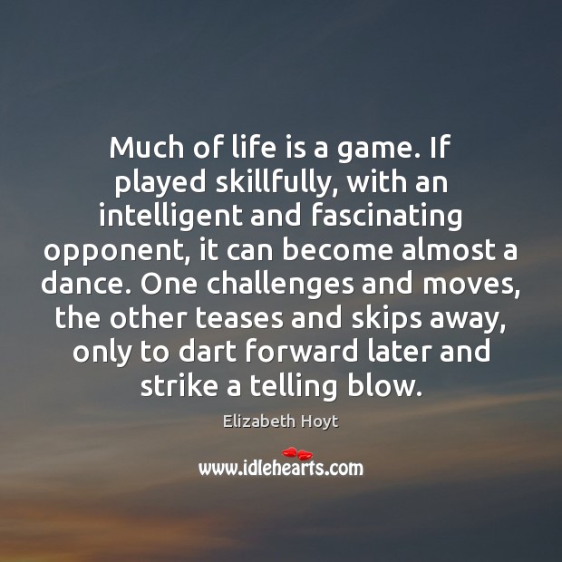 Much of life is a game. If played skillfully, with an intelligent Elizabeth Hoyt Picture Quote