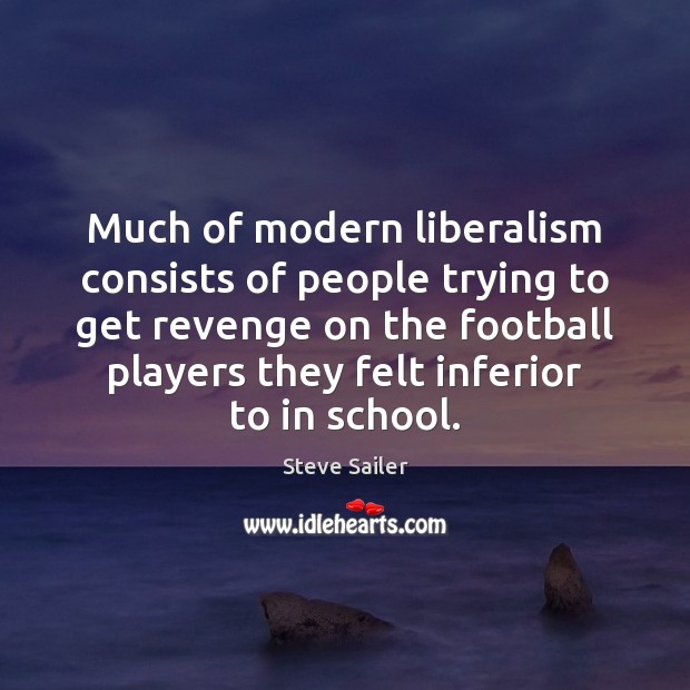Much of modern liberalism consists of people trying to get revenge on Steve Sailer Picture Quote