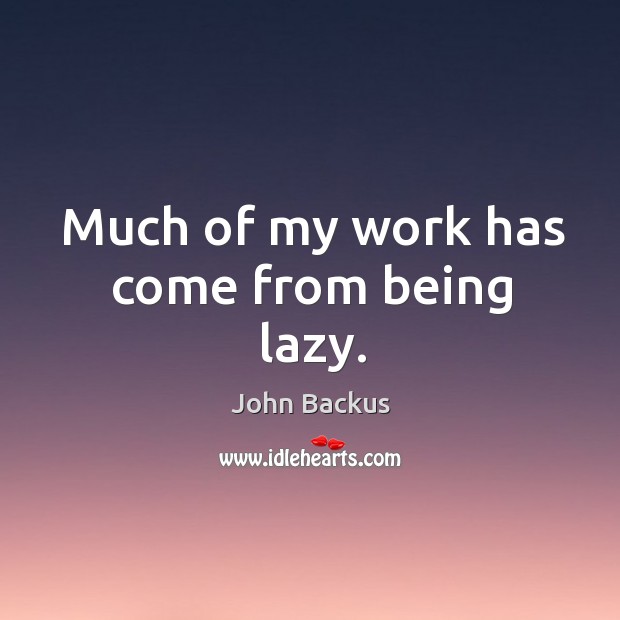 Much of my work has come from being lazy. John Backus Picture Quote
