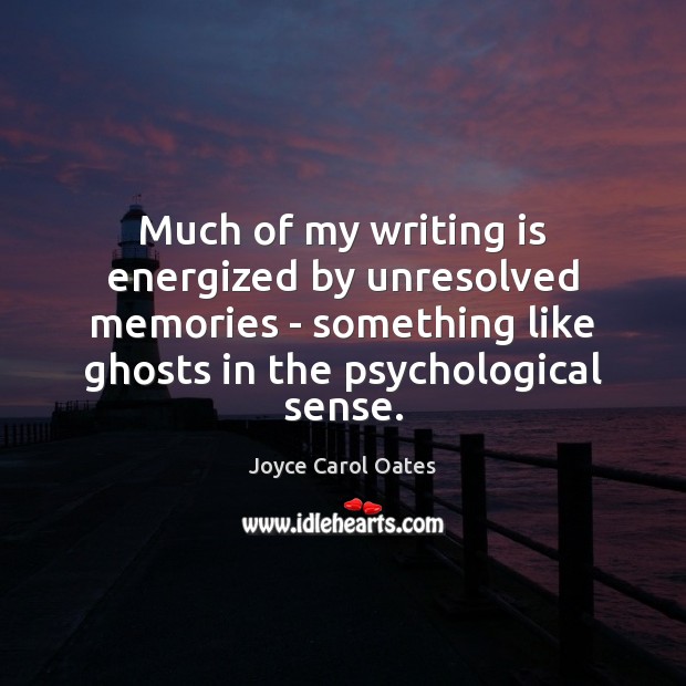 Much of my writing is energized by unresolved memories – something like Joyce Carol Oates Picture Quote