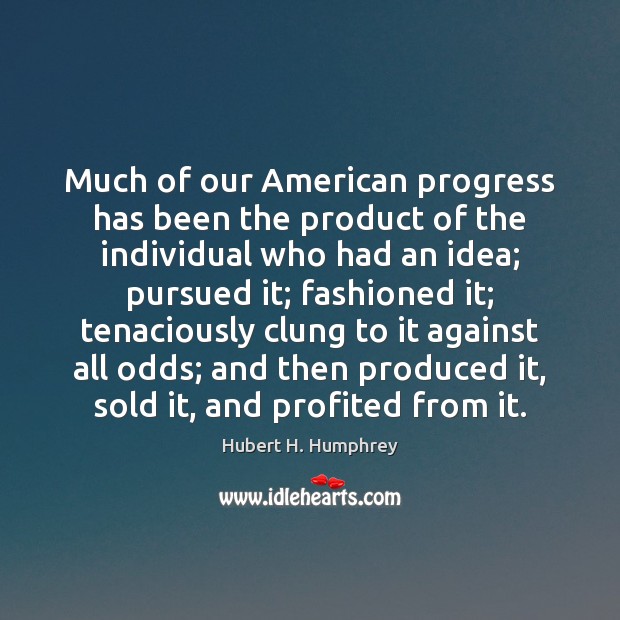 Much of our American progress has been the product of the individual Hubert H. Humphrey Picture Quote