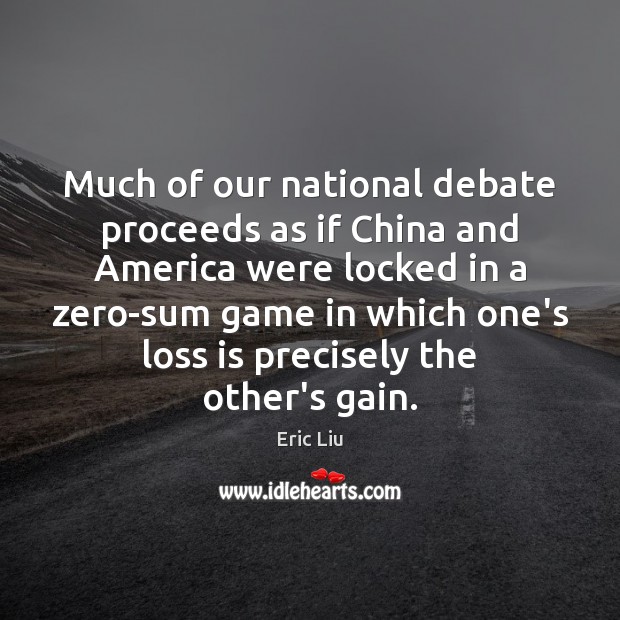 Much of our national debate proceeds as if China and America were Eric Liu Picture Quote