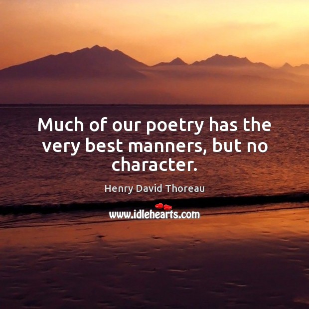 Much of our poetry has the very best manners, but no character. 
