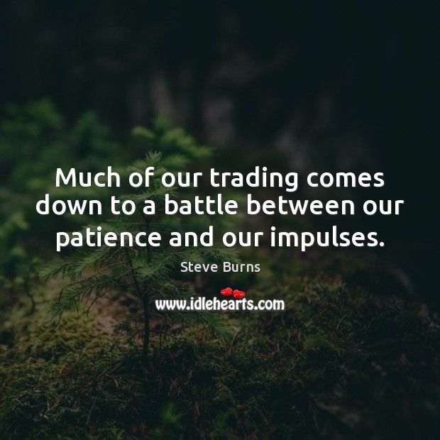 Much of our trading comes down to a battle between our patience and our impulses. Steve Burns Picture Quote