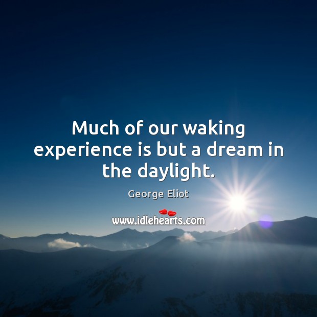 Much of our waking experience is but a dream in the daylight. George Eliot Picture Quote
