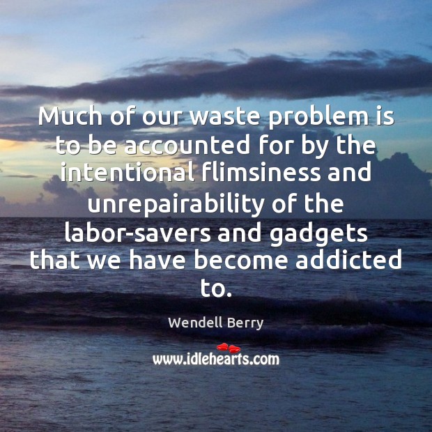 Much of our waste problem is to be accounted for by the Wendell Berry Picture Quote