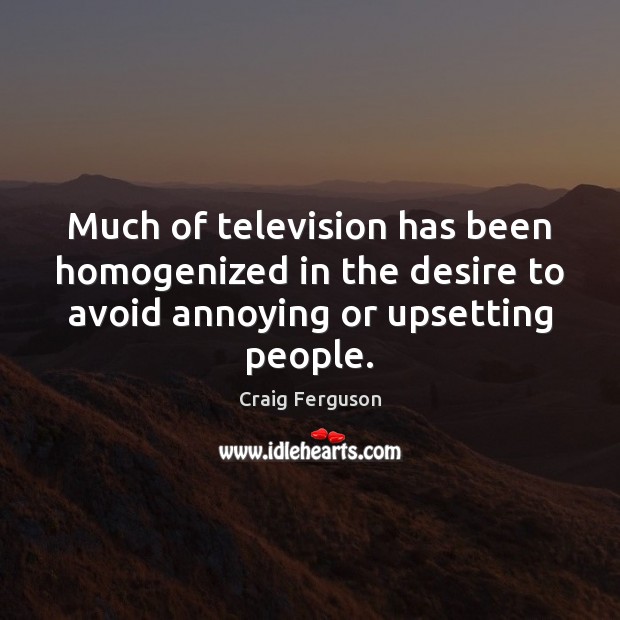 Much of television has been homogenized in the desire to avoid annoying Image