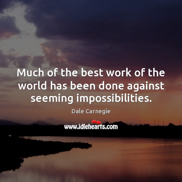 Much of the best work of the world has been done against seeming impossibilities. Dale Carnegie Picture Quote