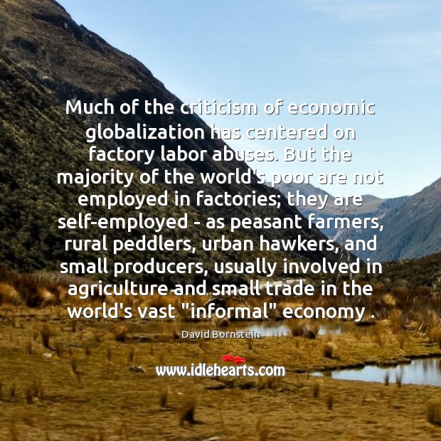 Much of the criticism of economic globalization has centered on factory labor David Bornstein Picture Quote