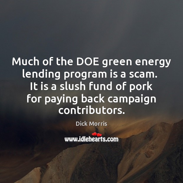 Much of the DOE green energy lending program is a scam.  It Dick Morris Picture Quote