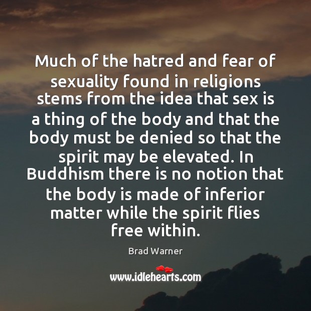 Much of the hatred and fear of sexuality found in religions stems Brad Warner Picture Quote