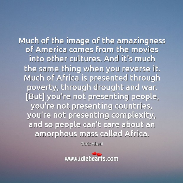 Much of the image of the amazingness of America comes from the Chris Abani Picture Quote