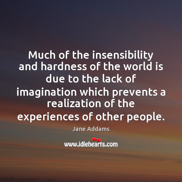 Much of the insensibility and hardness of the world is due to Jane Addams Picture Quote