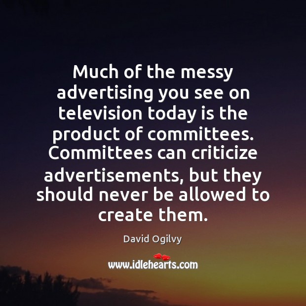 Much of the messy advertising you see on television today is the David Ogilvy Picture Quote