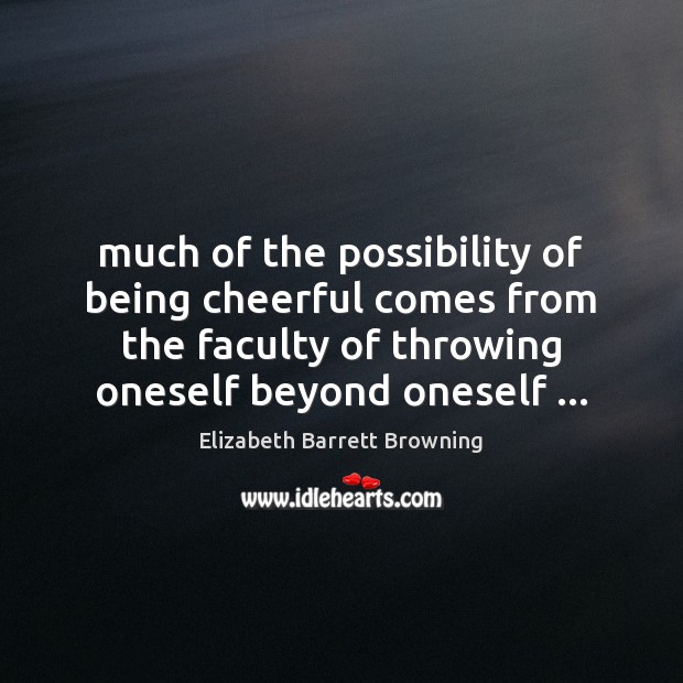 Much of the possibility of being cheerful comes from the faculty of Elizabeth Barrett Browning Picture Quote