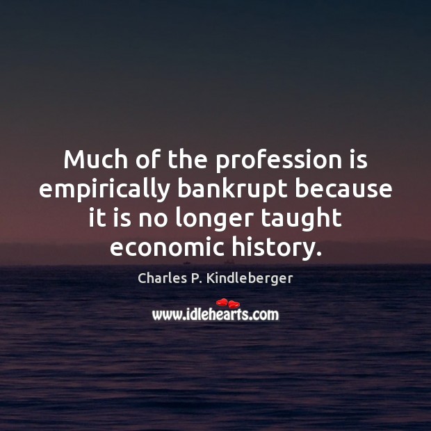 Much of the profession is empirically bankrupt because it is no longer Charles P. Kindleberger Picture Quote