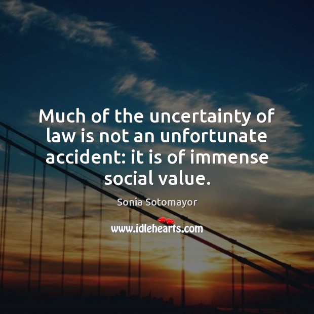 Much of the uncertainty of law is not an unfortunate accident: it Sonia Sotomayor Picture Quote