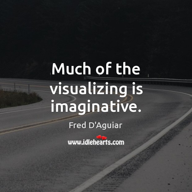 Much of the visualizing is imaginative. 