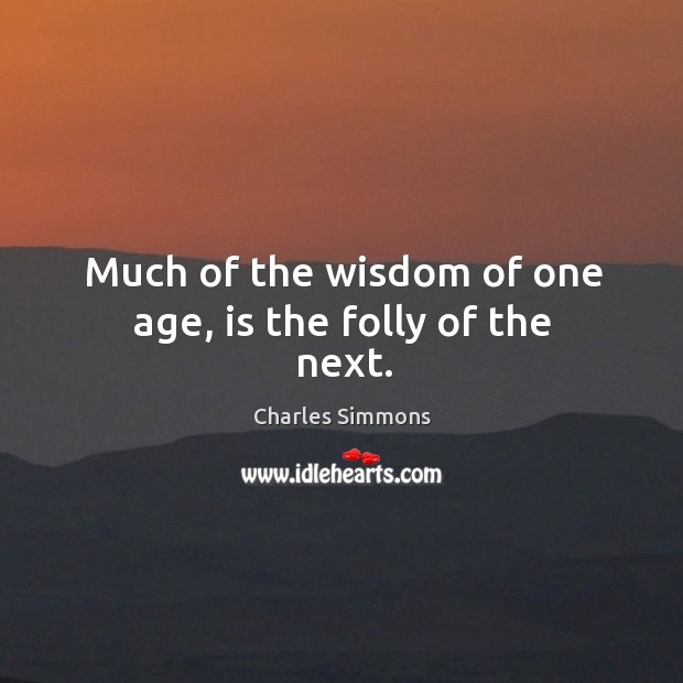 Much of the wisdom of one age, is the folly of the next. Image