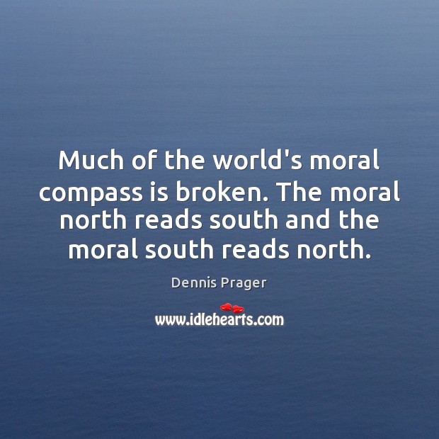 Much of the world’s moral compass is broken. The moral north reads Dennis Prager Picture Quote